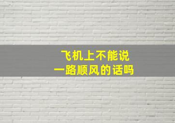 飞机上不能说一路顺风的话吗