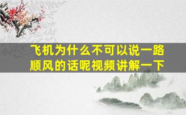 飞机为什么不可以说一路顺风的话呢视频讲解一下