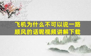 飞机为什么不可以说一路顺风的话呢视频讲解下载