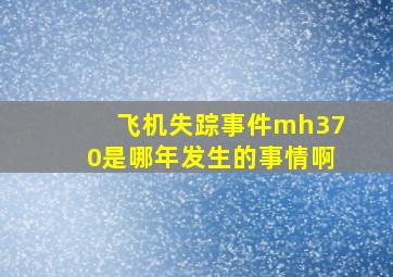 飞机失踪事件mh370是哪年发生的事情啊