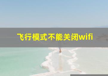 飞行模式不能关闭wifi