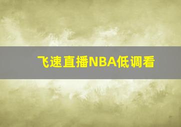 飞速直播NBA低调看