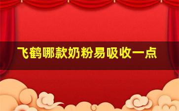 飞鹤哪款奶粉易吸收一点