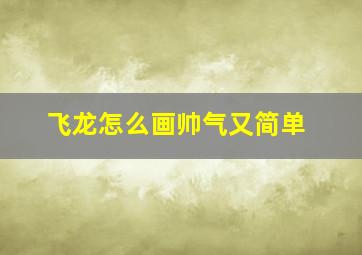 飞龙怎么画帅气又简单