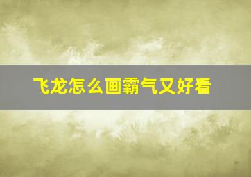 飞龙怎么画霸气又好看