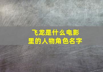 飞龙是什么电影里的人物角色名字