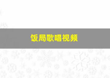 饭局歌唱视频