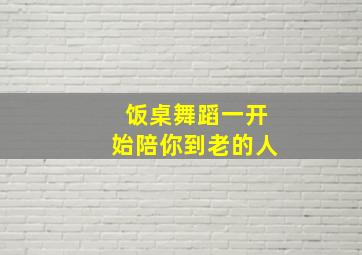 饭桌舞蹈一开始陪你到老的人