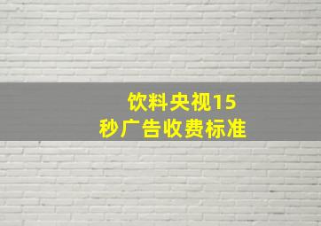 饮料央视15秒广告收费标准