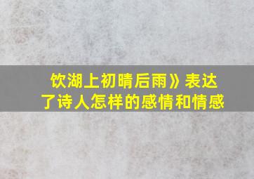 饮湖上初晴后雨》表达了诗人怎样的感情和情感