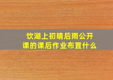 饮湖上初晴后雨公开课的课后作业布置什么