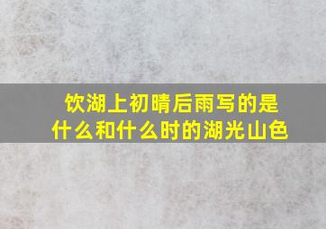 饮湖上初晴后雨写的是什么和什么时的湖光山色