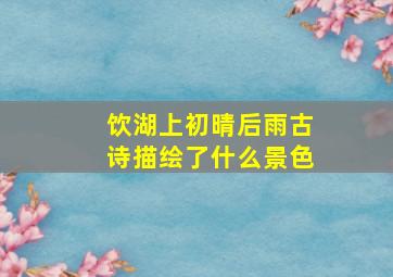 饮湖上初晴后雨古诗描绘了什么景色