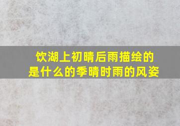 饮湖上初晴后雨描绘的是什么的季晴时雨的风姿