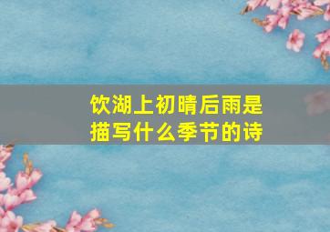 饮湖上初晴后雨是描写什么季节的诗