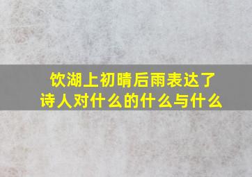 饮湖上初晴后雨表达了诗人对什么的什么与什么