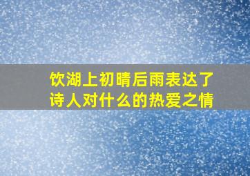 饮湖上初晴后雨表达了诗人对什么的热爱之情