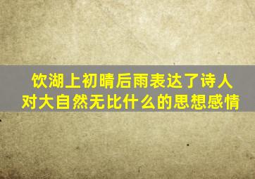 饮湖上初晴后雨表达了诗人对大自然无比什么的思想感情