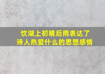 饮湖上初晴后雨表达了诗人热爱什么的思想感情