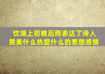 饮湖上初晴后雨表达了诗人赞美什么热爱什么的思想感情