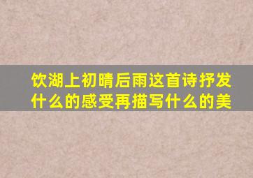 饮湖上初晴后雨这首诗抒发什么的感受再描写什么的美