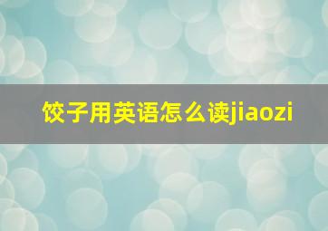 饺子用英语怎么读jiaozi