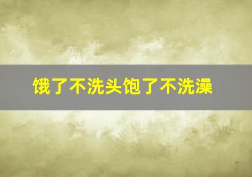 饿了不洗头饱了不洗澡