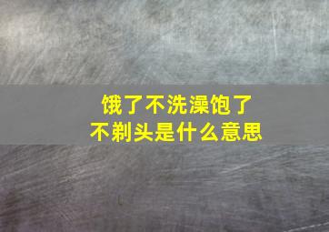 饿了不洗澡饱了不剃头是什么意思