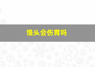 馒头会伤胃吗