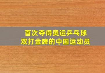 首次夺得奥运乒乓球双打金牌的中国运动员