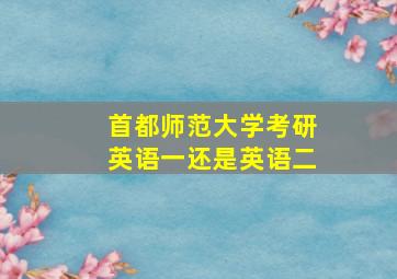 首都师范大学考研英语一还是英语二