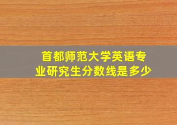 首都师范大学英语专业研究生分数线是多少