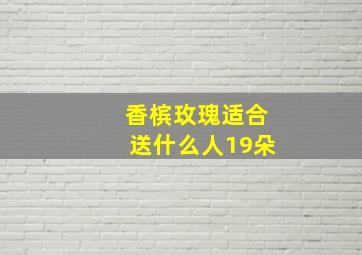 香槟玫瑰适合送什么人19朵