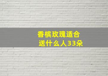 香槟玫瑰适合送什么人33朵