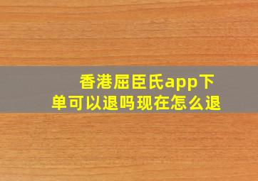 香港屈臣氏app下单可以退吗现在怎么退