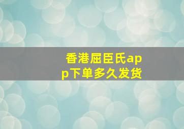 香港屈臣氏app下单多久发货