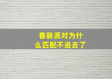 香肠派对为什么匹配不进去了