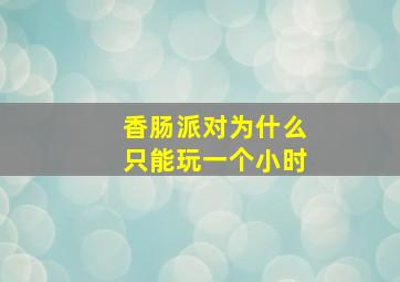 香肠派对为什么只能玩一个小时