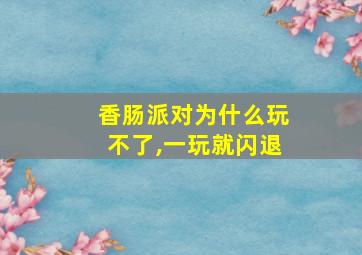 香肠派对为什么玩不了,一玩就闪退