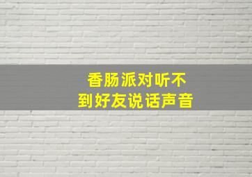 香肠派对听不到好友说话声音