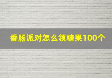 香肠派对怎么领糖果100个