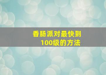 香肠派对最快到100级的方法