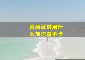 香肠派对用什么加速器不卡