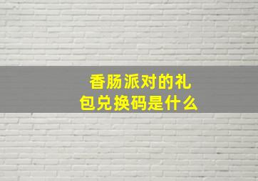 香肠派对的礼包兑换码是什么