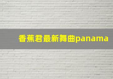 香蕉君最新舞曲panama