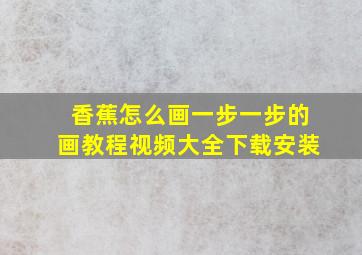 香蕉怎么画一步一步的画教程视频大全下载安装