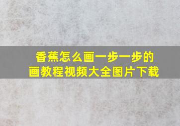 香蕉怎么画一步一步的画教程视频大全图片下载