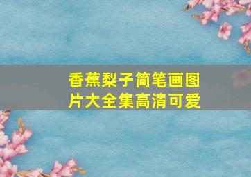 香蕉梨子简笔画图片大全集高清可爱