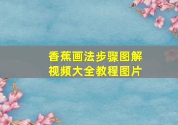 香蕉画法步骤图解视频大全教程图片