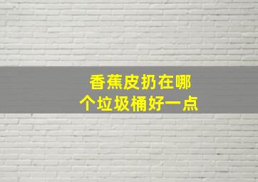 香蕉皮扔在哪个垃圾桶好一点